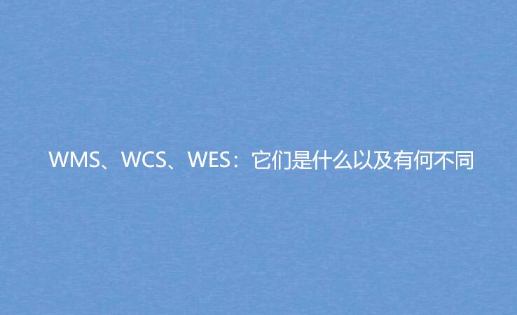 WMS、WCS、WES：它們是什么以及有何不同